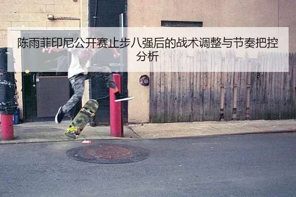 陈雨菲印尼公开赛止步八强后的战术调整与节奏把控分析